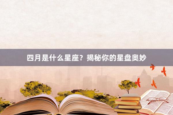四月是什么星座？揭秘你的星盘奥妙